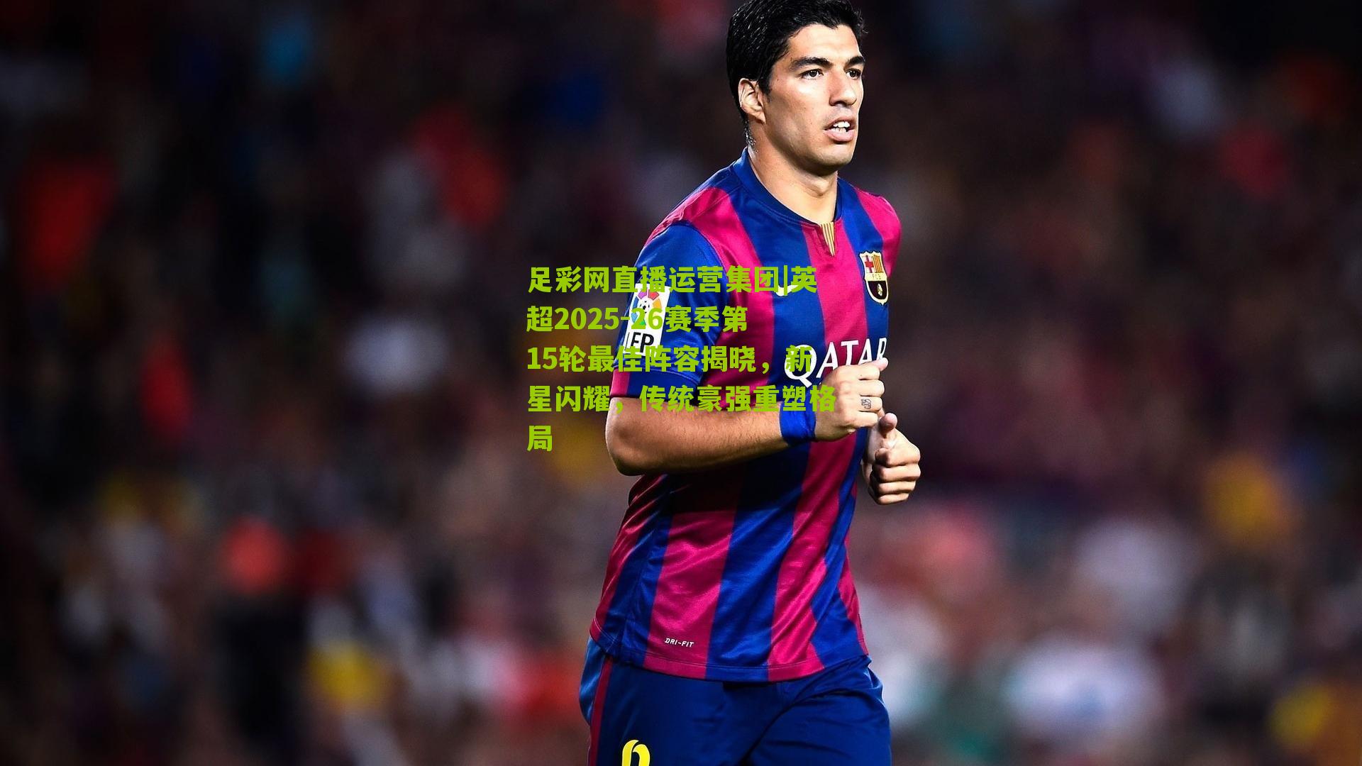 足彩网直播运营集团|英超2025-26赛季第15轮最佳阵容揭晓，新星闪耀，传统豪强重塑格局