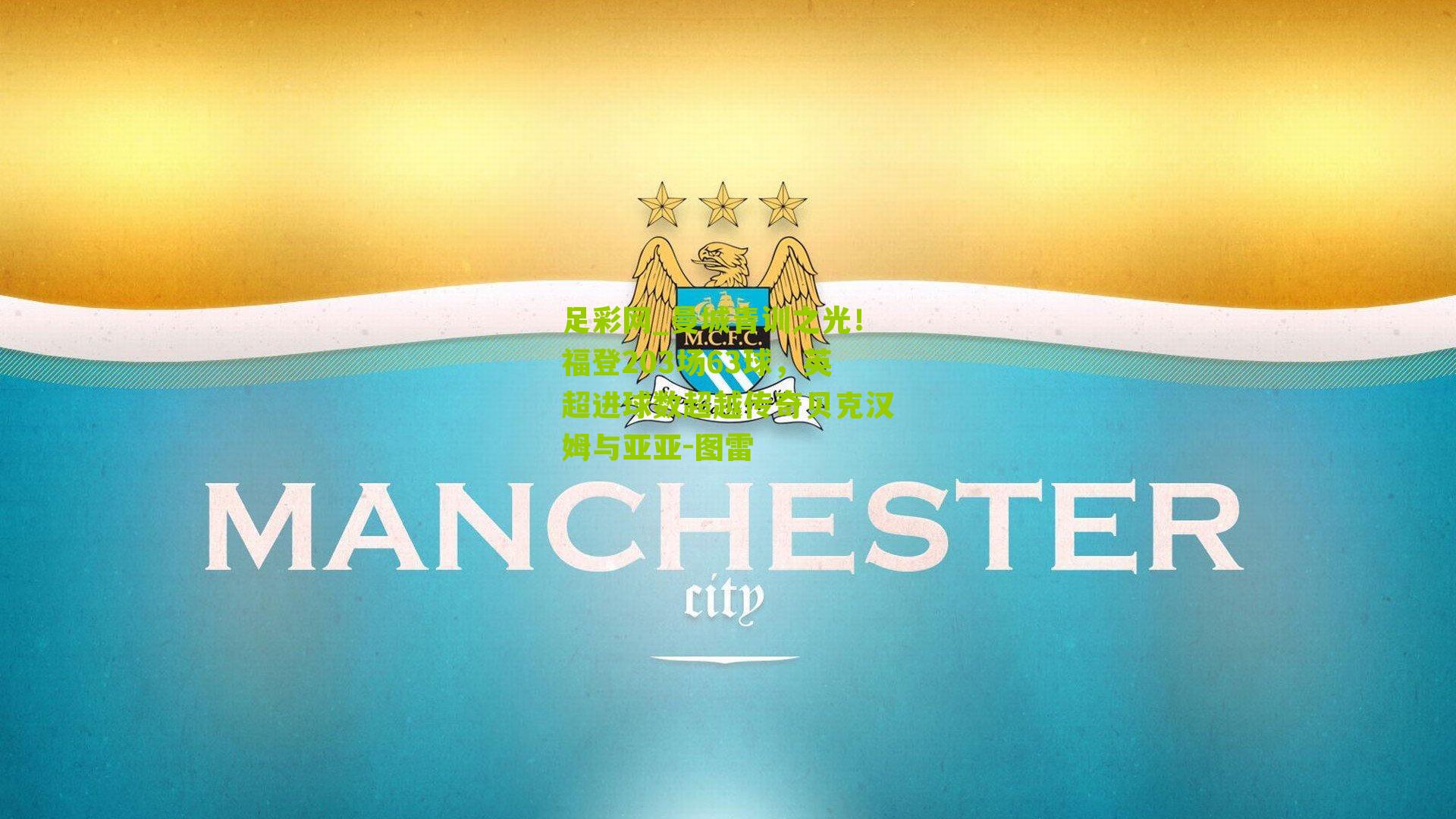 曼城青训之光！福登203场63球，英超进球数超越传奇贝克汉姆与亚亚-图雷