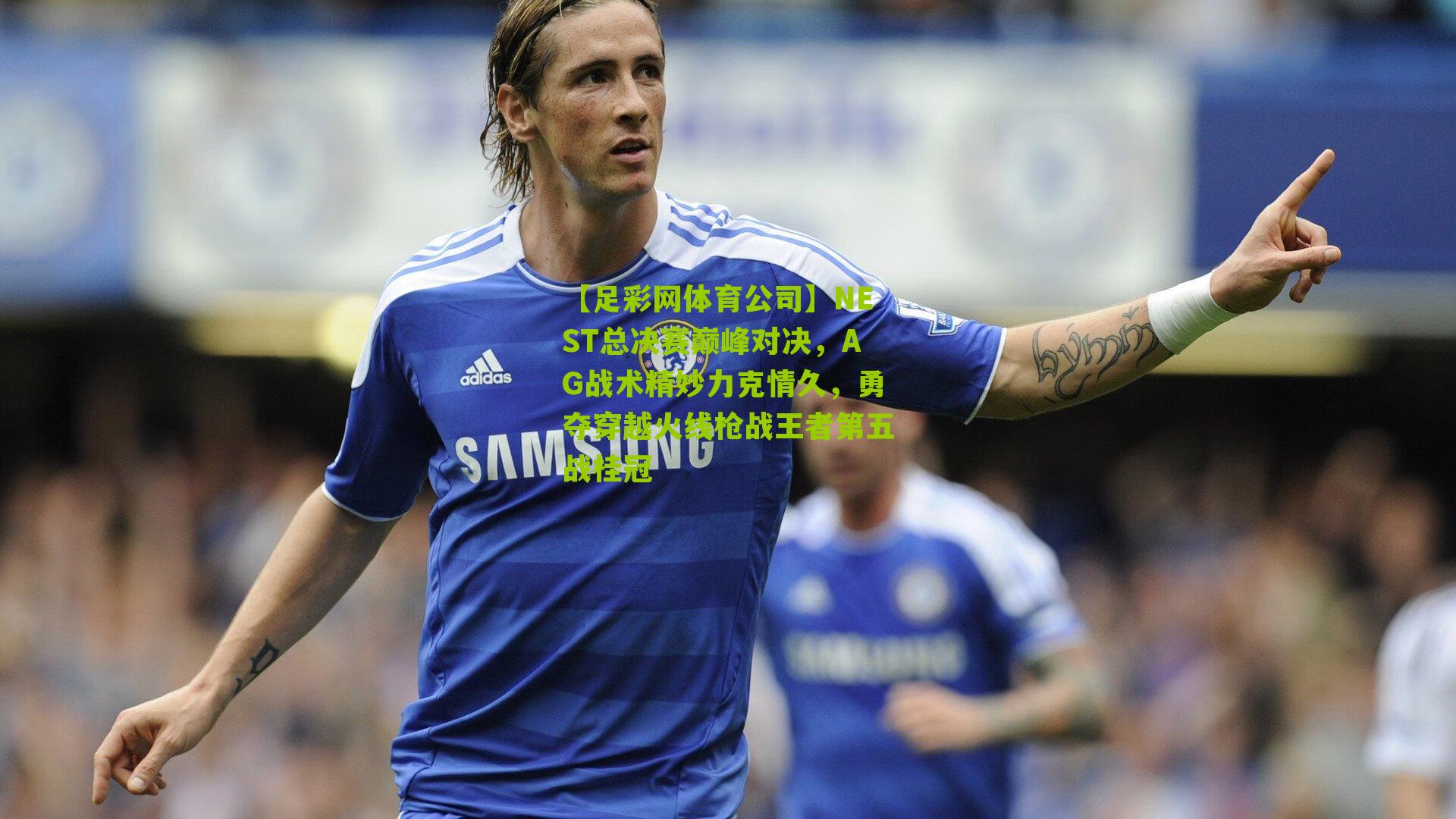 NEST总决赛巅峰对决，AG战术精妙力克情久，勇夺穿越火线枪战王者第五战桂冠