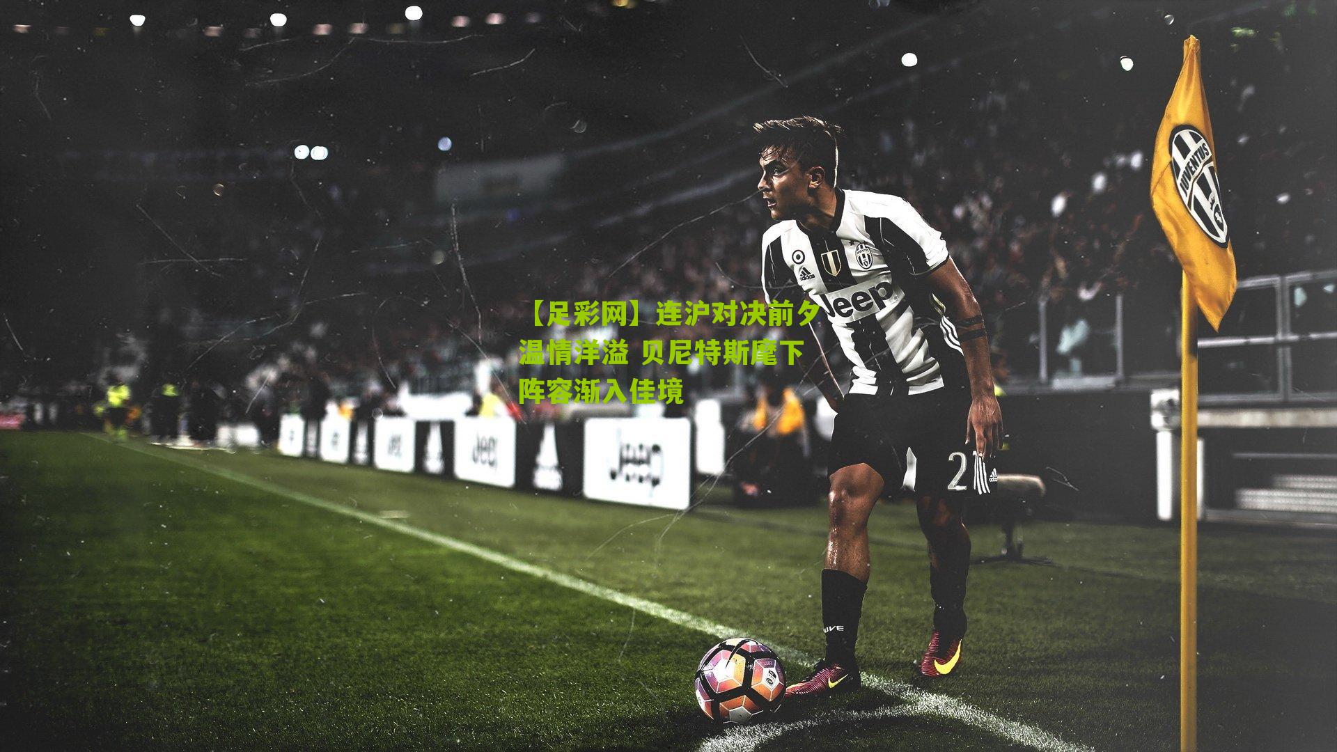 连沪对决前夕温情洋溢 贝尼特斯麾下阵容渐入佳境